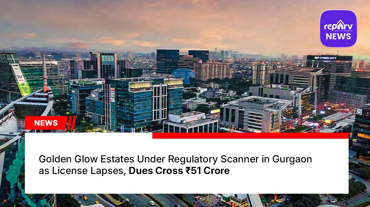 Golden Glow Estates Under Regulatory Scanner in Gurgaon as License Lapses, Dues Cross ₹51 Crore